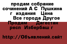 продам собрание сочинений А.С. Пушкина 1938г. издания › Цена ­ 30 000 - Все города Другое » Продам   . Дагестан респ.,Избербаш г.